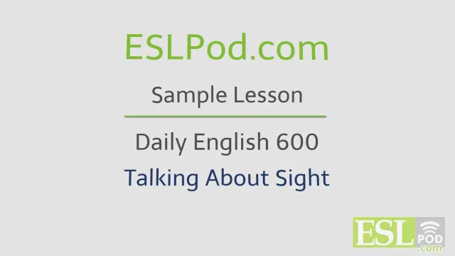 ESLPod.com's Free English Lessons: Daily English 600 - Talking About Sight