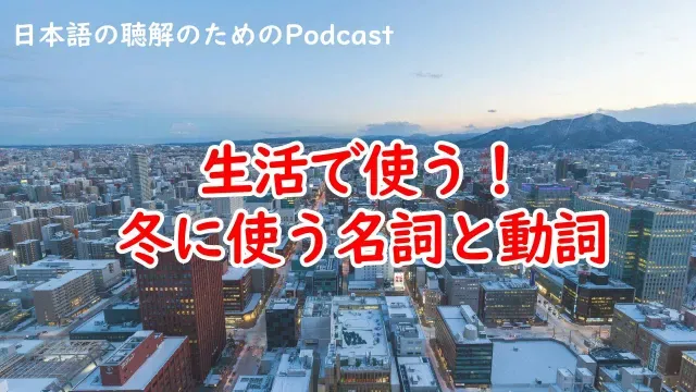 日本語の聴解Podcastー生活で使える！冬に使う名詞と動詞ーEp.229