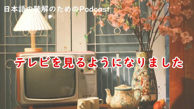 日本語の聴解Podcast♯251 テレビを見るようになりました