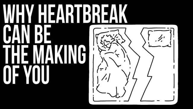 Why Heartbreak Can Be the Making of You