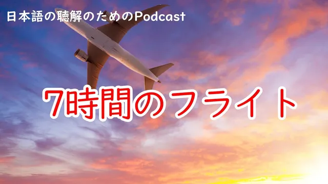 日本語の聴解Podcastー7時間のフライトーEp.237
