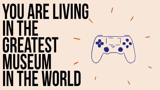 You Are Living in the Greatest Museum in the World