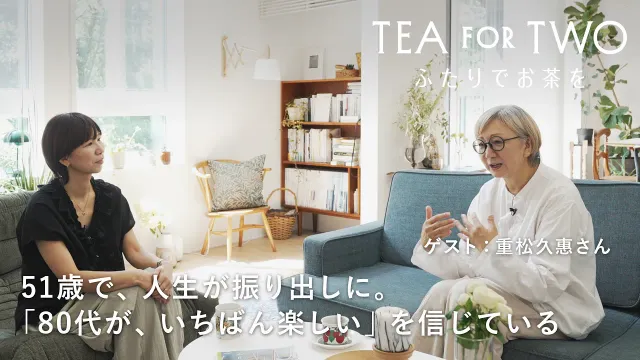 50代は学びの時代。80代がいちばん楽しい。重松久惠さんと探した、人生後半の心の整え方【TEA FOR TWO ふたりでお茶を】vol.03｜ゲスト：重松久惠さん